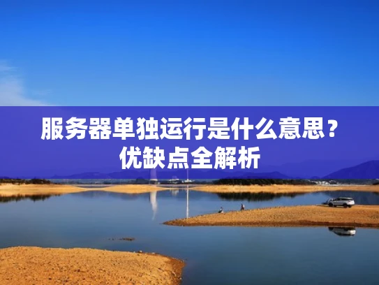 服务器单独运行是什么意思？优缺点全解析