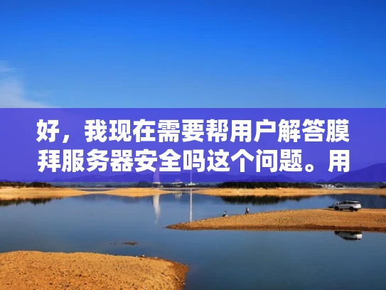 好，我现在需要帮用户解答膜拜服务器安全吗这个问题。用户可能是一个刚开始接触网络安全的新手，或者是对服务器安全感兴趣的人。他们可能想知道服务器安全的重要性，或者想了解如何开始学习和实践