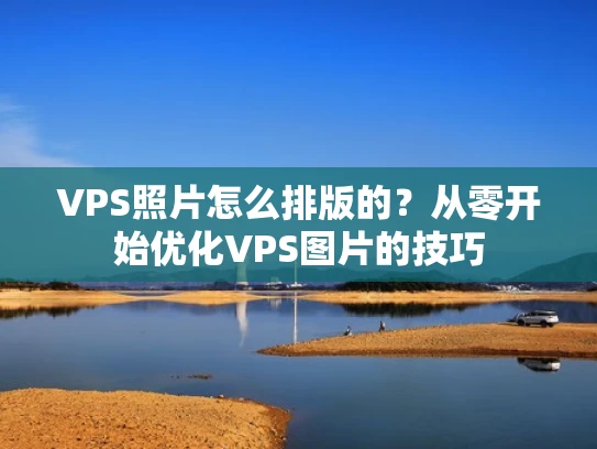 VPS照片怎么排版的？从零开始优化VPS图片的技巧