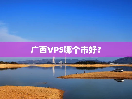 广西VPS哪个市好？