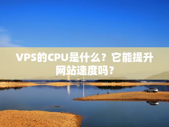 VPS的CPU是什么？它能提升网站速度吗？