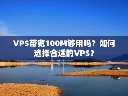 VPS带宽100M够用吗？如何选择合适的VPS？