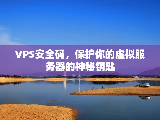 VPS安全码，保护你的虚拟服务器的神秘钥匙