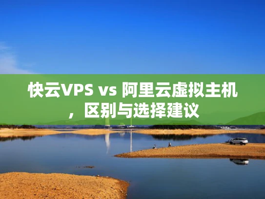 快云VPS vs 阿里云虚拟主机，区别与选择建议