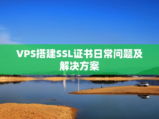 VPS搭建SSL证书日常问题及解决方案