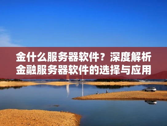 金什么服务器软件？深度解析金融服务器软件的选择与应用