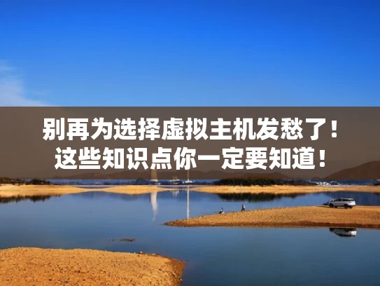 别再为选择虚拟主机发愁了！这些知识点你一定要知道！