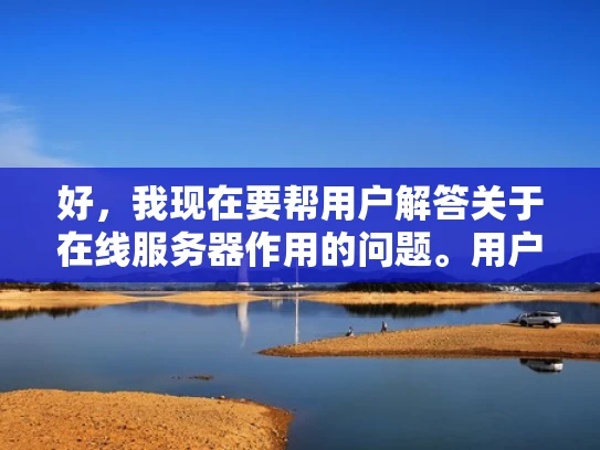 好，我现在要帮用户解答关于在线服务器作用的问题。用户的问题是在线服务器作用大吗英语，看起来他可能是在问在线服务器的重要性或者价值。首先，我得理解在线服务器是什么，以及它在不同场景中的作用