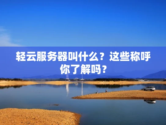 轻云服务器叫什么？这些称呼你了解吗？