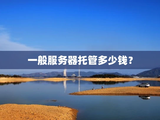 一般服务器托管多少钱？