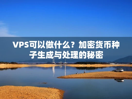 VPS可以做什么？加密货币种子生成与处理的秘密