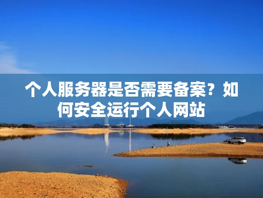 个人服务器是否需要备案？如何安全运行个人网站