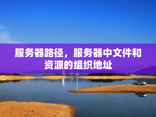 服务器路径，服务器中文件和资源的组织地址