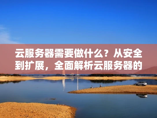 云服务器需要做什么？从安全到扩展，全面解析云服务器的必备功能