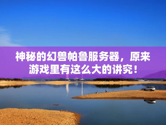 神秘的幻兽帕鲁服务器，原来游戏里有这么大的讲究！