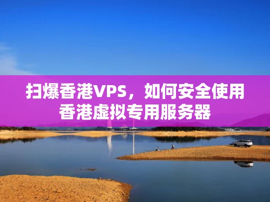 扫爆香港VPS，如何安全使用香港虚拟专用服务器