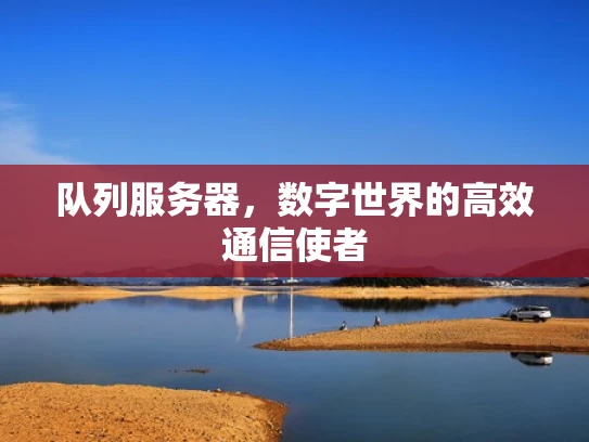 队列服务器，数字世界的高效通信使者
