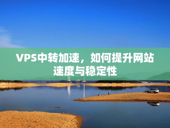 VPS中转加速，如何提升网站速度与稳定性