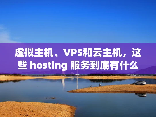 虚拟主机、VPS和云主机，这些 hosting 服务到底有什么区别？