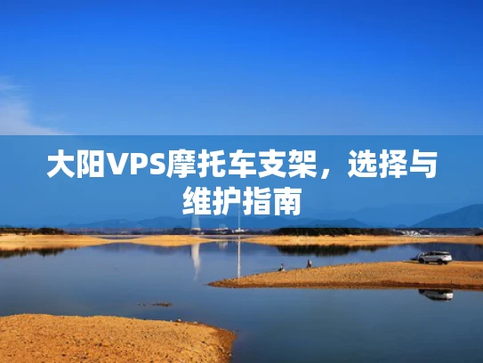大阳VPS摩托车支架，选择与维护指南