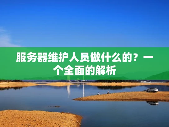 服务器维护人员做什么的？一个全面的解析