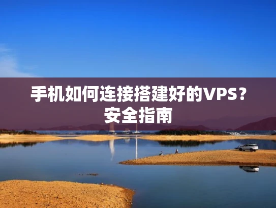 手机如何连接搭建好的VPS？安全指南
