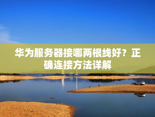 华为服务器接哪两根线好？正确连接方法详解