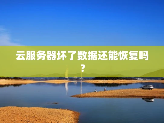 云服务器坏了数据还能恢复吗？
