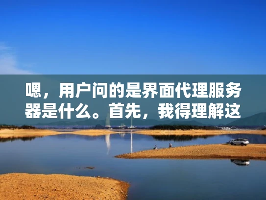 嗯，用户问的是界面代理服务器是什么。首先，我得理解这个问题。界面代理服务器，听起来像是和网页界面有关的技术，可能和服务器有关，但具体是什么，我得仔细想想