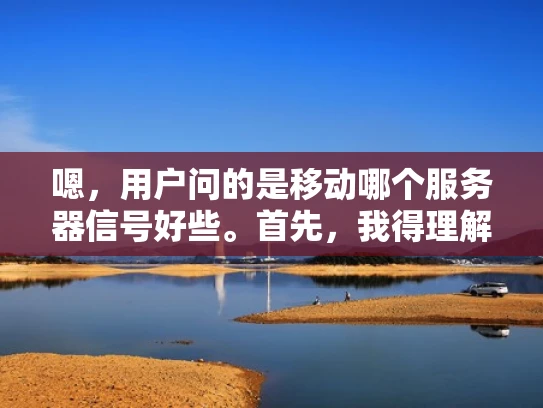 嗯，用户问的是移动哪个服务器信号好些。首先，我得理解用户的需求。他们可能是在考虑更换服务器提供商，或者是在选择移动数据套餐。但结合上下文，可能更偏向于服务器选择，尤其是移动网络信号方面