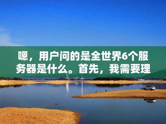 嗯，用户问的是全世界6个服务器是什么。首先，我需要理解用户的问题。可能用户对服务器的位置不太清楚，或者想了解全球主要的数据中心位置。作为网络安全人员，我应该用专业但易懂的方式回答