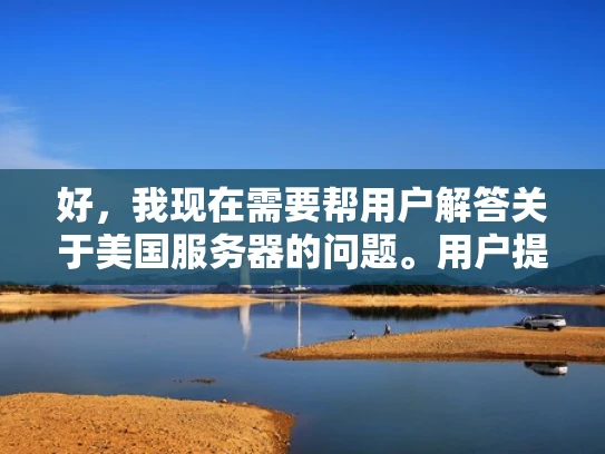 好，我现在需要帮用户解答关于美国服务器的问题。用户提到美国服务器询问快吗，看起来他可能在询问使用美国服务器时的速度情况，或者是否需要考虑某些因素来提高速度