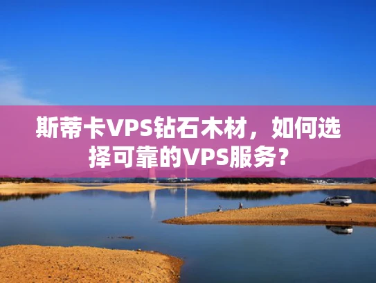 斯蒂卡VPS钻石木材，如何选择可靠的VPS服务？
