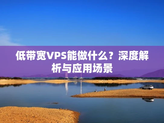低带宽VPS能做什么？深度解析与应用场景