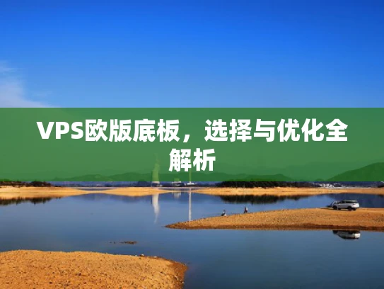 VPS欧版底板，选择与优化全解析
