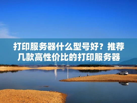 打印服务器什么型号好？推荐几款高性价比的打印服务器