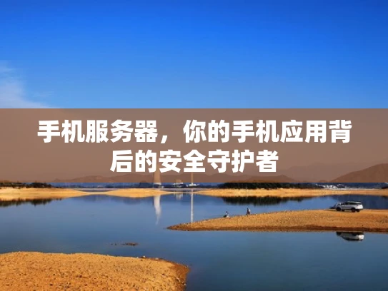 手机服务器，你的手机应用背后的安全守护者