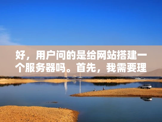 好，用户问的是给网站搭建一个服务器吗。首先，我需要理解用户的需求。他们可能是一个小型企业主或者个人站长，想要自己管理网站，但不确定是否需要自己搭建服务器
