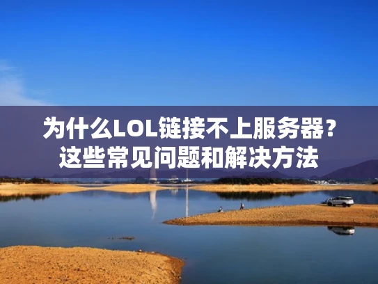 为什么LOL链接不上服务器？这些常见问题和解决方法