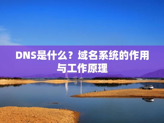 DNS是什么？域名系统的作用与工作原理
