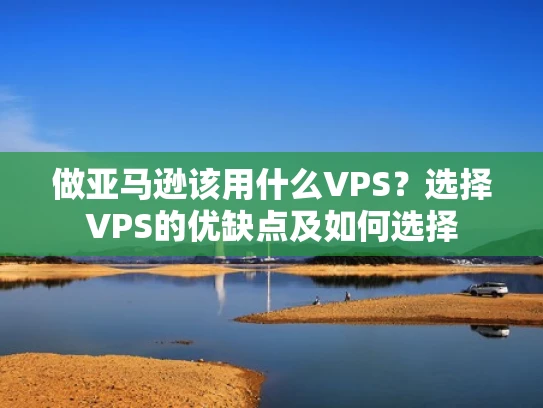 做亚马逊该用什么VPS？选择VPS的优缺点及如何选择