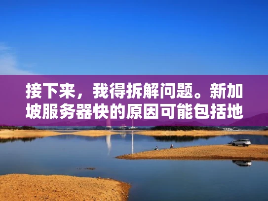 接下来，我得拆解问题。新加坡服务器快的原因可能包括地理位置、网络基础设施、带宽限制、网络延迟和带宽分配。我应该逐一分析这些因素，用例子来说明，这样用户更容易理解
