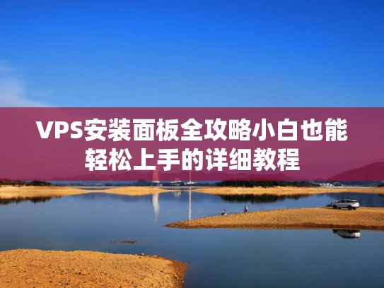 VPS安装面板全攻略小白也能轻松上手的详细教程