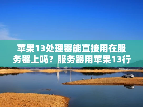 苹果13处理器能直接用在服务器上吗？服务器用苹果13行不行？