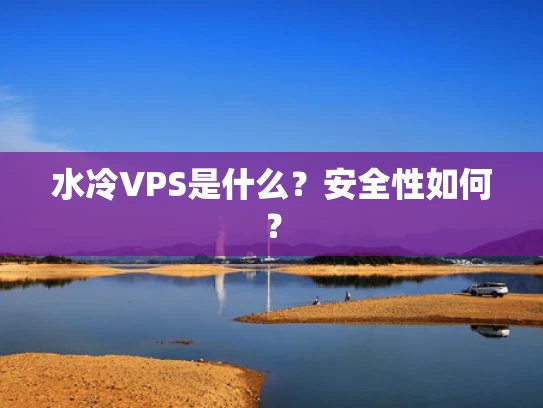 水冷VPS是什么？安全性如何？