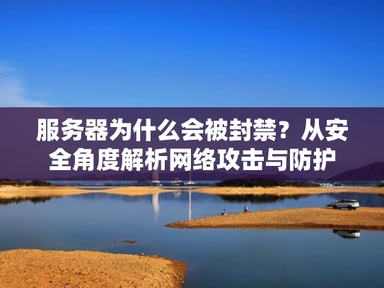 服务器为什么会被封禁？从安全角度解析网络攻击与防护