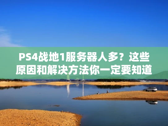 PS4战地1服务器人多？这些原因和解决方法你一定要知道！