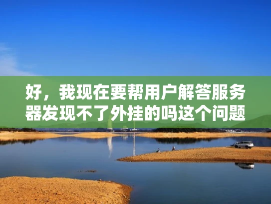 好，我现在要帮用户解答服务器发现不了外挂的吗这个问题。首先，我得理解用户的问题。他们可能在问，服务器是否能够检测到外挂，或者是否有时候会因为各种原因而无法发现外挂