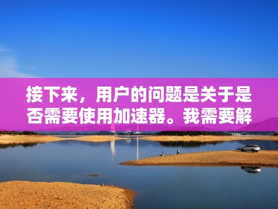 接下来，用户的问题是关于是否需要使用加速器。我需要解释什么是加速器，以及在什么情况下使用它们。加速器通常指的是高性能的网络设备，用于加速网络流量，尤其是在高带宽、低延迟的场景下