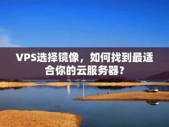 VPS选择镜像，如何找到最适合你的云服务器？